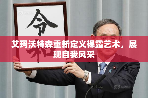 艾玛沃特森重新定义裸露艺术，展现自我风采
