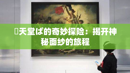 妺天堂ぱ的奇妙探险：揭开神秘面纱的旅程