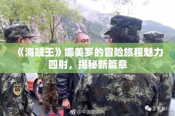 《海贼王》娜美罗的冒险旅程魅力四射，揭秘新篇章