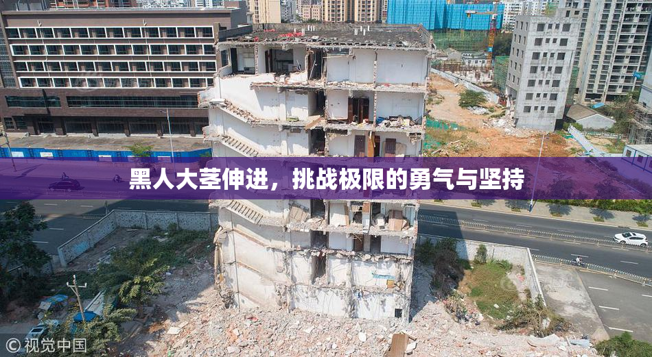 黑人大茎伸进，挑战极限的勇气与坚持