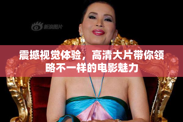 震撼视觉体验，高清大片带你领略不一样的电影魅力