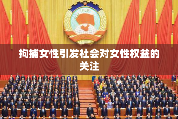 拘捕女性引发社会对女性权益的关注