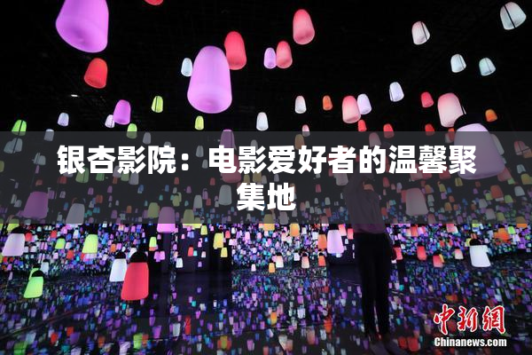 银杏影院：电影爱好者的温馨聚集地