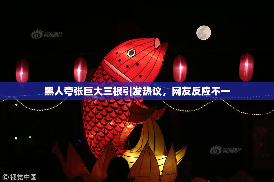 黑人夸张巨大三根引发热议，网友反应不一
