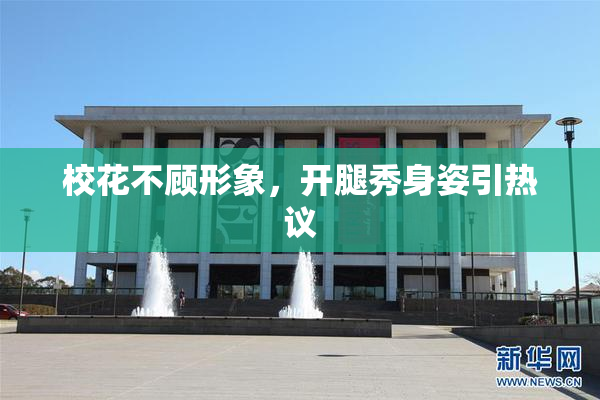 校花不顾形象，开腿秀身姿引热议
