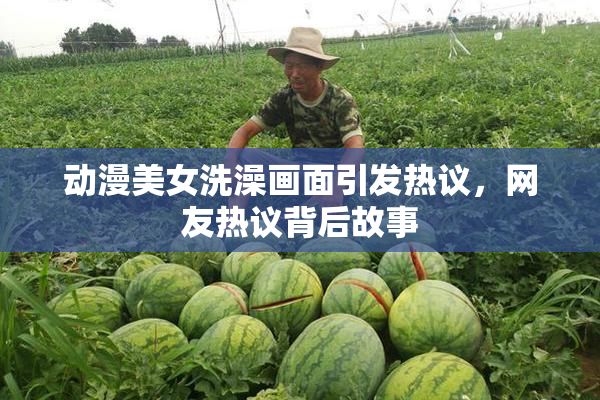 动漫美女洗澡画面引发热议，网友热议背后故事