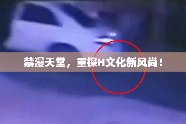 禁漫天堂，重探H文化新风尚！