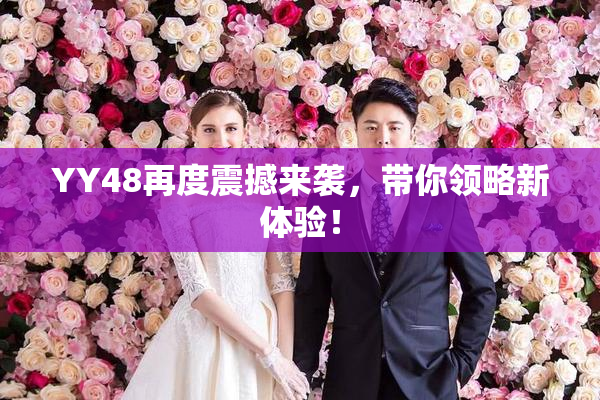 YY48再度震撼来袭，带你领略新体验！
