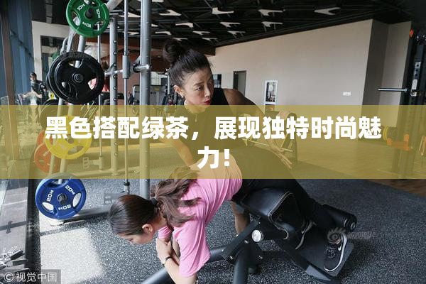黑色搭配绿茶，展现独特时尚魅力！