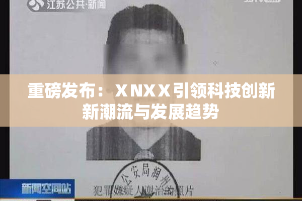 重磅发布：ⅩNXⅩ引领科技创新新潮流与发展趋势