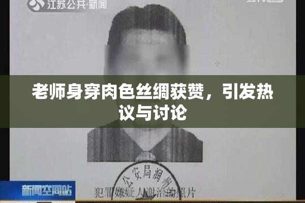 老师身穿肉色丝绸获赞，引发热议与讨论