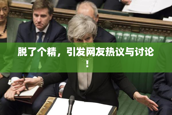 脱了个精，引发网友热议与讨论！