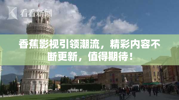 香蕉影视引领潮流，精彩内容不断更新，值得期待！