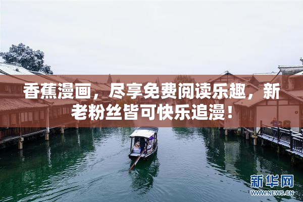 香蕉漫画，尽享免费阅读乐趣，新老粉丝皆可快乐追漫！