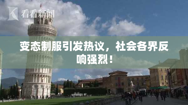 变态制服引发热议，社会各界反响强烈！