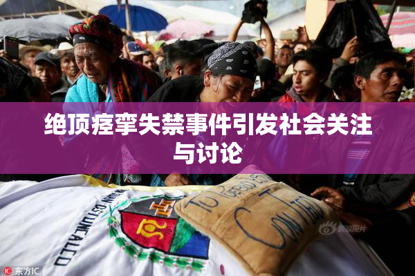 绝顶痉挛失禁事件引发社会关注与讨论