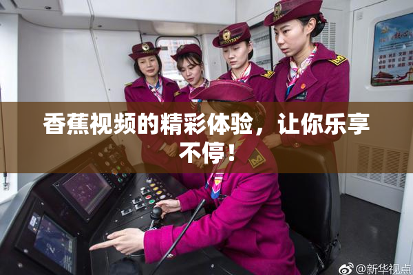 香蕉视频的精彩体验，让你乐享不停！