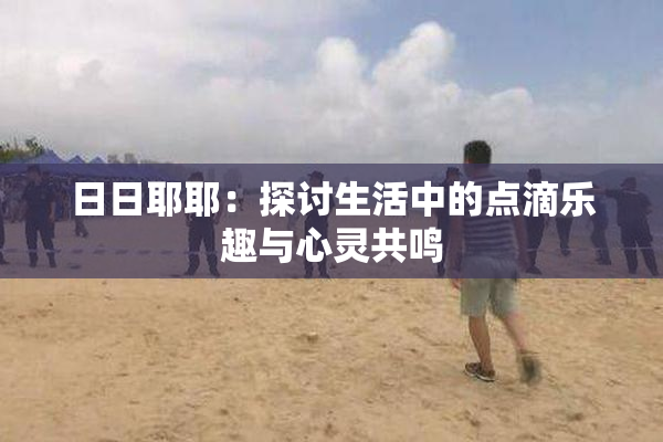 日日耶耶：探讨生活中的点滴乐趣与心灵共鸣