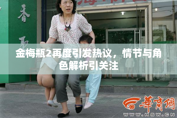 金梅瓶2再度引发热议，情节与角色解析引关注