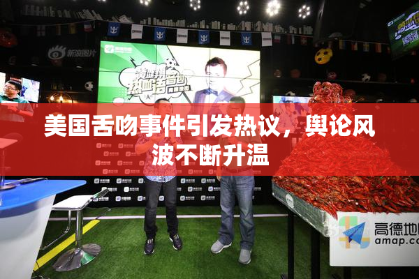 美国舌吻事件引发热议，舆论风波不断升温