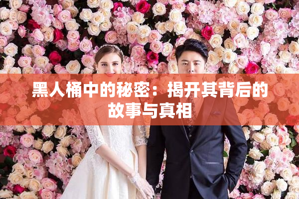 黑人桶中的秘密：揭开其背后的故事与真相