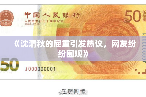 《沈清秋的屁重引发热议，网友纷纷围观》