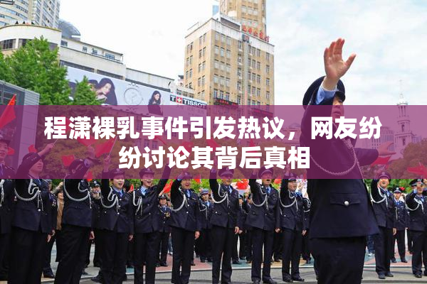 程潇裸乳事件引发热议，网友纷纷讨论其背后真相