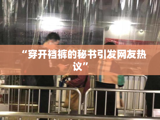 “穿开裆裤的秘书引发网友热议”