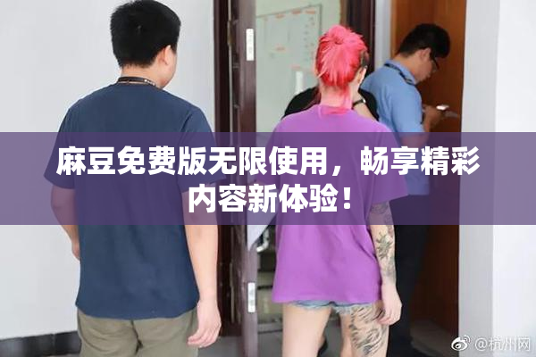 麻豆免费版无限使用，畅享精彩内容新体验！