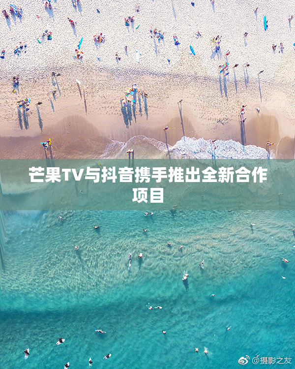 芒果TV与抖音携手推出全新合作项目