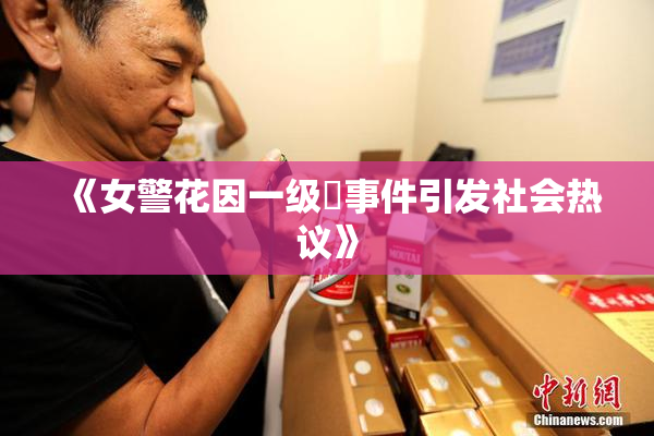 《女警花因一级婬事件引发社会热议》