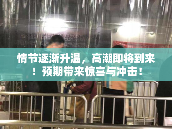 情节逐渐升温，高潮即将到来！预期带来惊喜与冲击！