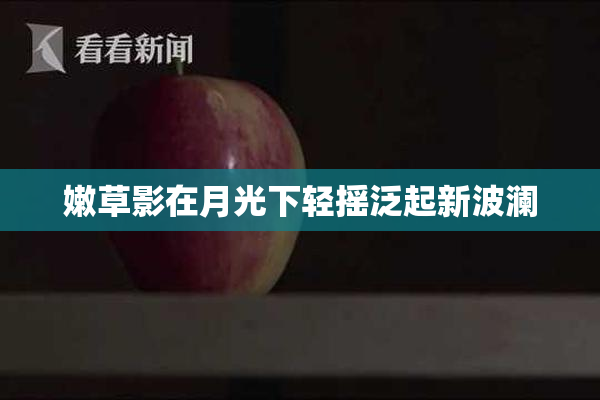 嫩草影在月光下轻摇泛起新波澜