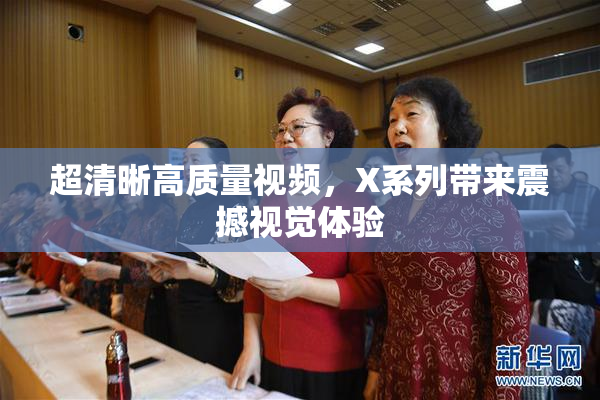 超清晰高质量视频，X系列带来震撼视觉体验