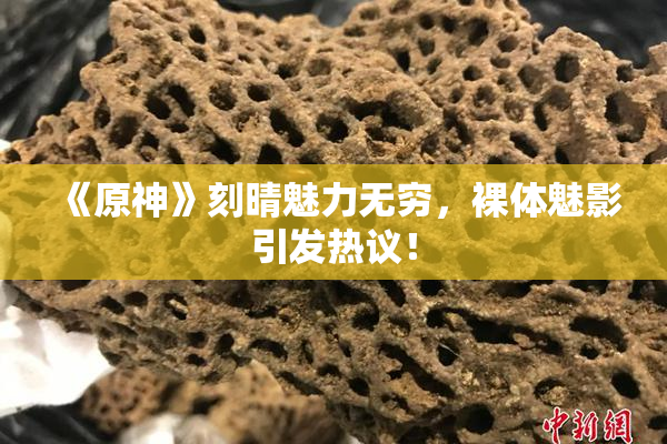 《原神》刻晴魅力无穷，裸体魅影引发热议！