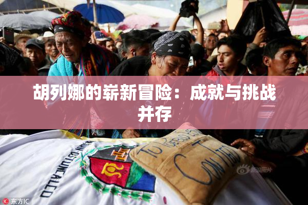 胡列娜的崭新冒险：成就与挑战并存