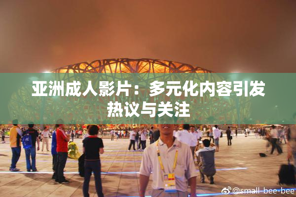 亚洲成人影片：多元化内容引发热议与关注