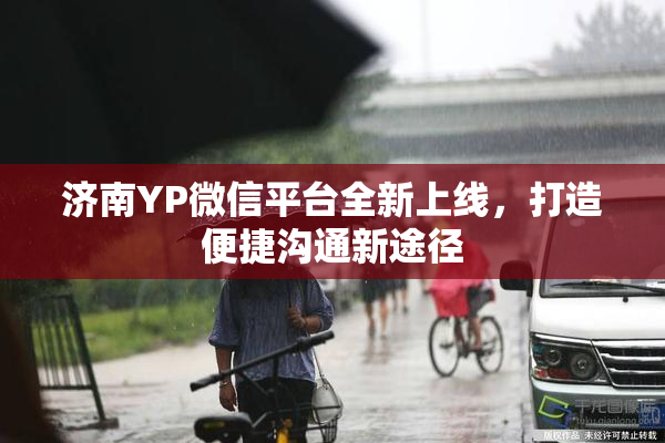 济南YP微信平台全新上线，打造便捷沟通新途径