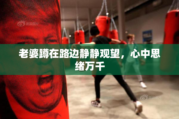 老婆蹲在路边静静观望，心中思绪万千