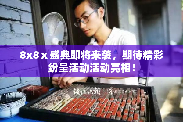 8x8ⅹ盛典即将来袭，期待精彩纷呈活动活动亮相！