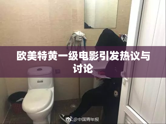 欧美特黄一级电影引发热议与讨论