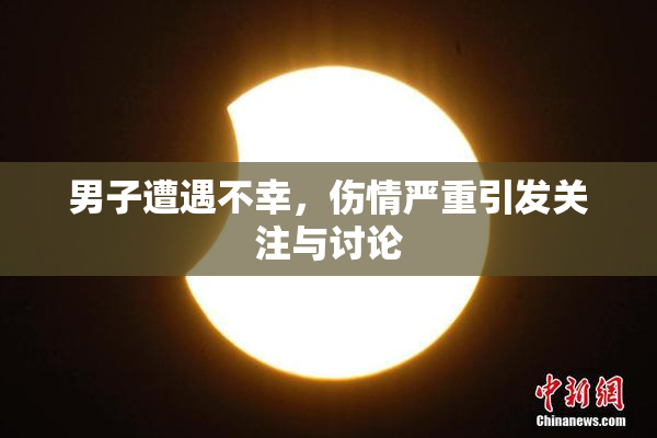 男子遭遇不幸，伤情严重引发关注与讨论