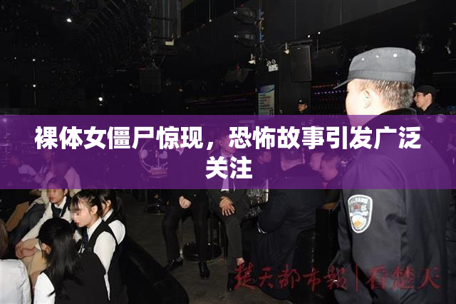 裸体女僵尸惊现，恐怖故事引发广泛关注