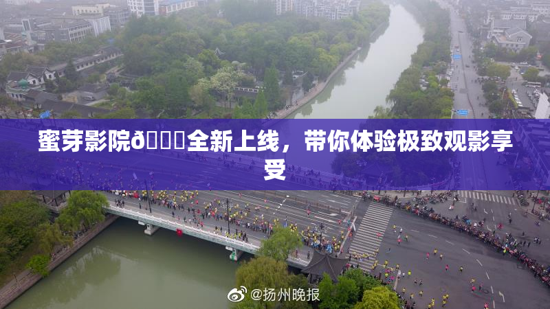 蜜芽影院🔞全新上线，带你体验极致观影享受