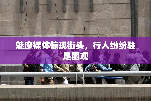 魅魔裸体惊现街头，行人纷纷驻足围观