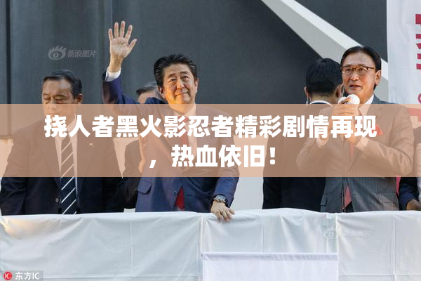 挠人者黑火影忍者精彩剧情再现，热血依旧！