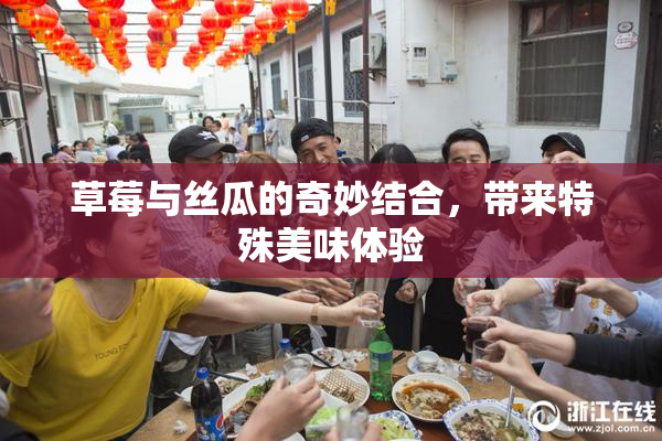草莓与丝瓜的奇妙结合，带来特殊美味体验