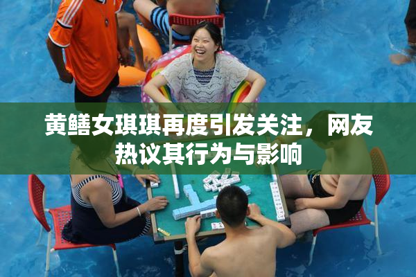 黄鳝女琪琪再度引发关注，网友热议其行为与影响
