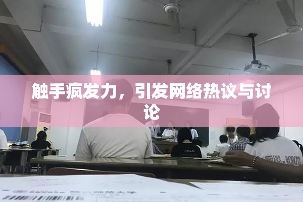 触手疯发力，引发网络热议与讨论