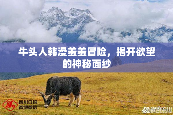 牛头人韩漫羞羞冒险，揭开欲望的神秘面纱